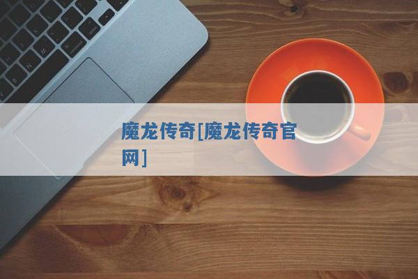 魔龙传奇[魔龙传奇官网]