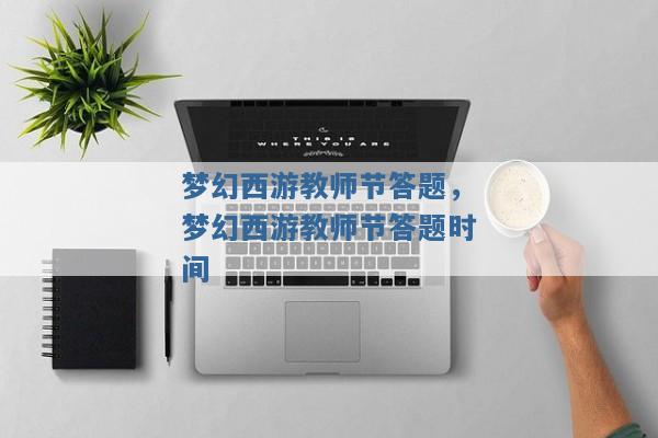 梦幻西游教师节答题,梦幻西游教师节答题时间 梦幻西游教师节答题,梦幻西游教师节答题时间