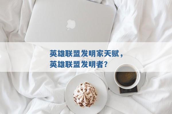 英雄联盟发明家天赋,英雄联盟发明者? 英雄联盟发明家天赋,英雄联盟发明者?