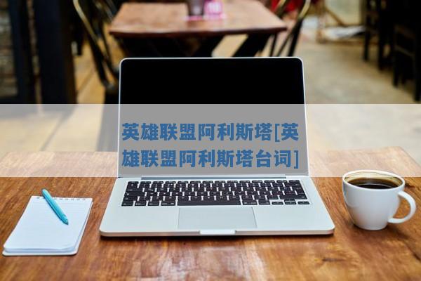 英雄联盟阿利斯塔[英雄联盟阿利斯塔台词]