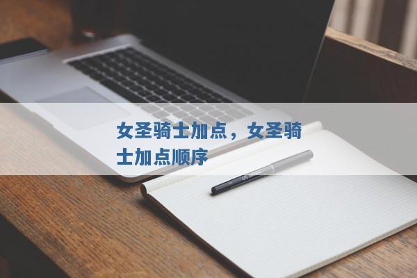女圣骑士加点,女圣骑士加点顺序 女圣骑士加点,女圣骑士加点顺序