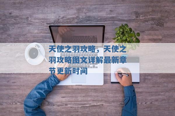 天使之羽攻略,天使之羽攻略图文详解最新章节更新时间 天使之羽攻略,天使之羽攻略图文详解最新章节更新时间