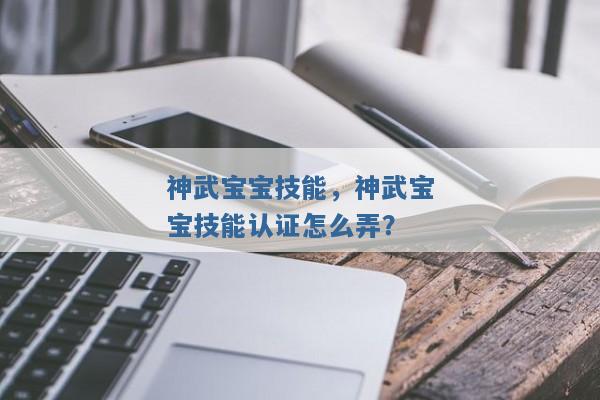 神武宝宝技能,神武宝宝技能认证怎么弄? 神武宝宝技能,神武宝宝技能认证怎么弄?