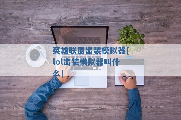 英雄联盟出装模拟器[lol出装模拟器叫什么]
