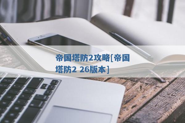 帝国塔防2攻略[帝国塔防2 26版本]
