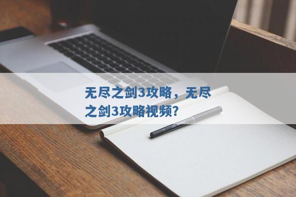 无尽之剑3攻略,无尽之剑3攻略视频? 无尽之剑3攻略,无尽之剑3攻略视频?