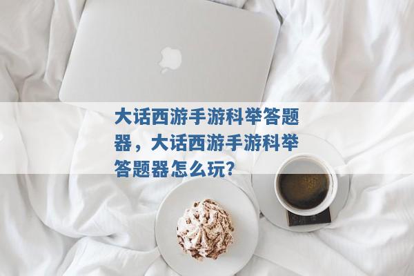 大话西游手游科举答题器,大话西游手游科举答题器怎么玩? 大话西游手游科举答题器,大话西游手游科举答题器怎么玩?