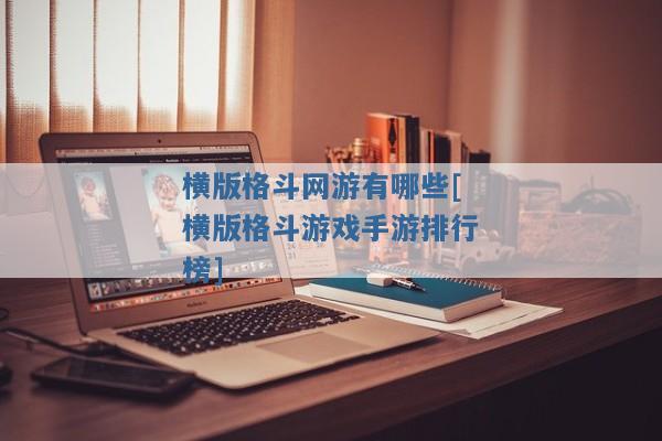 横版格斗网游有哪些[横版格斗游戏手游排行榜]