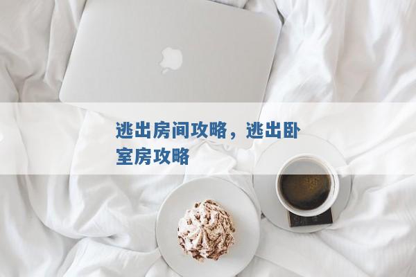 逃出房间攻略,逃出卧室房攻略 逃出房间攻略,逃出卧室房攻略
