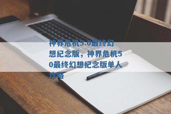 神界危机5.0最终幻想纪念版,神界危机50最终幻想纪念版单人攻略 神界危机5.0最终幻想纪念版,神界危机50最终幻想纪念版单人攻略