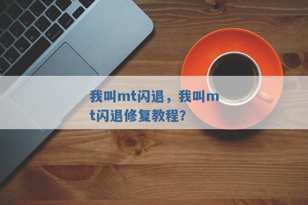 我叫mt闪退,我叫mt闪退修复教程? 我叫mt闪退,我叫mt闪退修复教程?