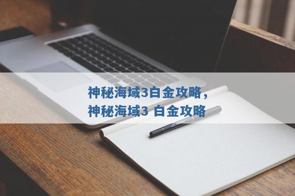 神秘海域3白金攻略,神秘海域3 白金攻略 神秘海域3白金攻略,神秘海域3 白金攻略
