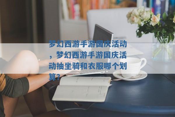梦幻西游手游国庆活动,梦幻西游手游国庆活动抽坐骑和衣服哪个划算? 梦幻西游手游国庆活动,梦幻西游手游国庆活动抽坐骑和衣服哪个划算?