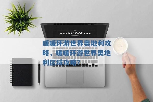 暖暖环游世界奥地利攻略,暖暖环游世界奥地利区域攻略? 暖暖环游世界奥地利攻略,暖暖环游世界奥地利区域攻略?
