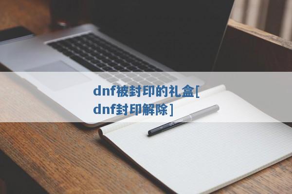 dnf被封印的礼盒[dnf封印解除]