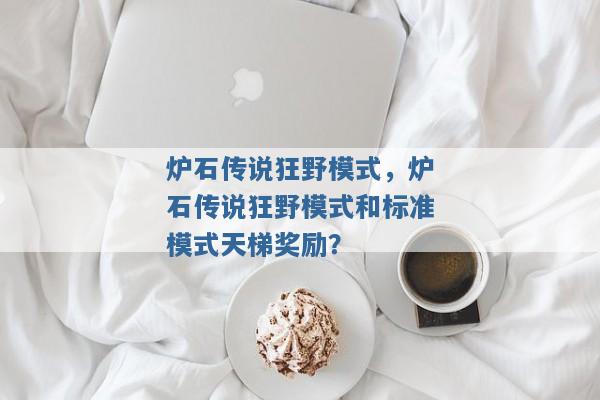 炉石传说狂野模式,炉石传说狂野模式和标准模式天梯奖励? 炉石传说狂野模式,炉石传说狂野模式和标准模式天梯奖励?