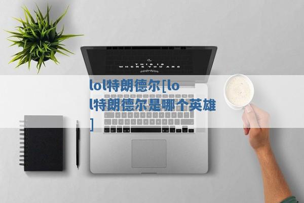 lol特朗德尔[lol特朗德尔是哪个英雄]