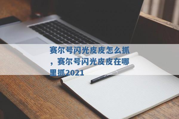 赛尔号闪光皮皮怎么抓,赛尔号闪光皮皮在哪里抓2021 赛尔号闪光皮皮怎么抓,赛尔号闪光皮皮在哪里抓2021