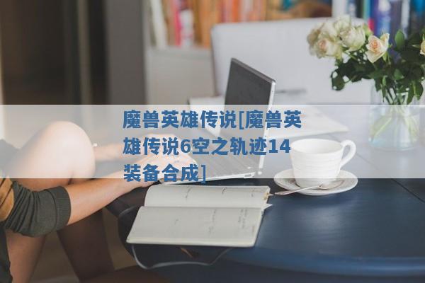 魔兽英雄传说[魔兽英雄传说6空之轨迹14装备合成]