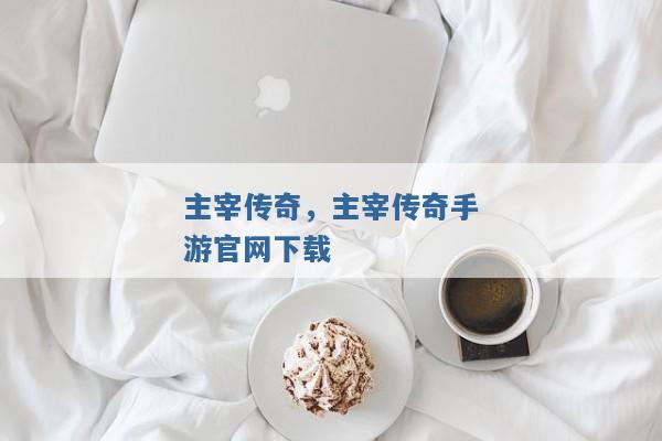 主宰传奇,主宰传奇手游官网下载 主宰传奇,主宰传奇手游官网下载