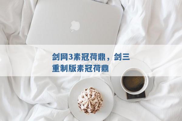 剑网3素冠荷鼎,剑三重制版素冠荷鼎 剑网3素冠荷鼎,剑三重制版素冠荷鼎