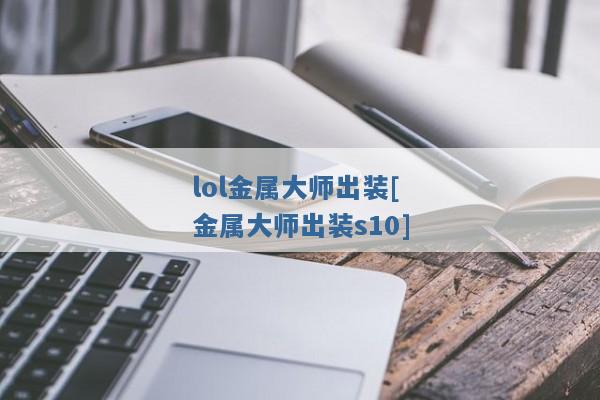 lol金属大师出装[金属大师出装s10]