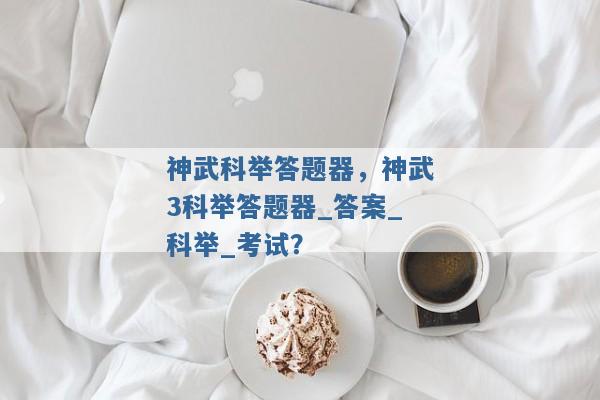 神武科举答题器,神武3科举答题器_答案_科举_考试? 神武科举答题器,神武3科举答题器_答案_科举_考试?