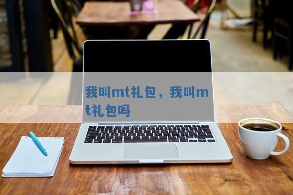 我叫mt礼包,我叫mt礼包吗 我叫mt礼包,我叫mt礼包吗