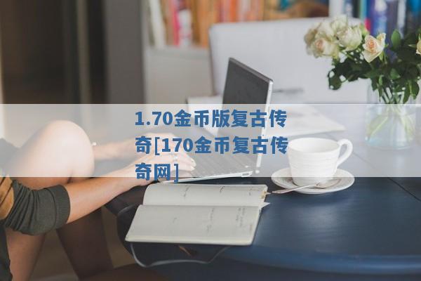 1.70金币版复古传奇[170金币复古传奇网]