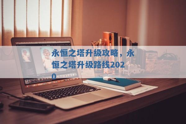 永恒之塔升级攻略,永恒之塔升级路线2020 永恒之塔升级攻略,永恒之塔升级路线2020