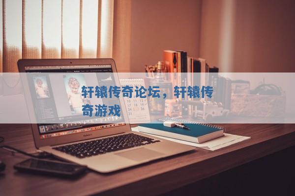 轩辕传奇论坛,轩辕传奇游戏 轩辕传奇论坛,轩辕传奇游戏