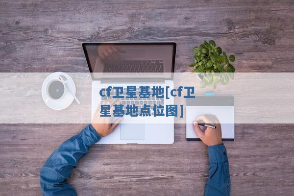 cf卫星基地[cf卫星基地点位图]