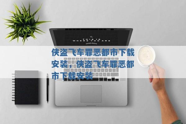 侠盗飞车罪恶都市下载安装,侠盗飞车罪恶都市下载安装 侠盗飞车罪恶都市下载安装,侠盗飞车罪恶都市下载安装