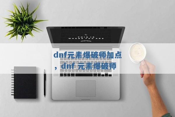 dnf元素爆破师加点,dnf 元素爆破师 dnf元素爆破师加点,dnf 元素爆破师
