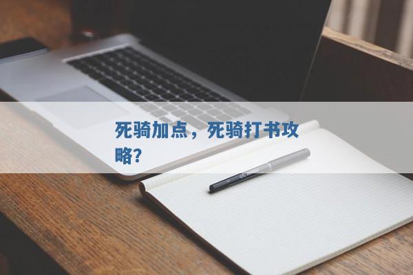 死骑加点,死骑打书攻略? 死骑加点,死骑打书攻略?