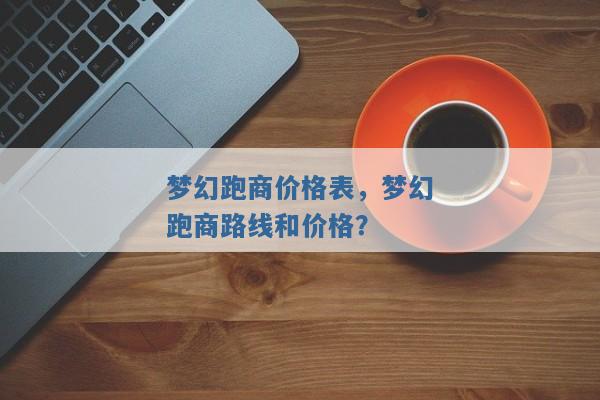 梦幻跑商价格表,梦幻跑商路线和价格? 梦幻跑商价格表,梦幻跑商路线和价格?