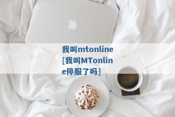 我叫mtonline[我叫MTonline停服了吗]