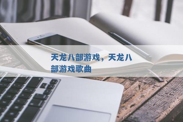 天龙八部游戏,天龙八部游戏歌曲 天龙八部游戏,天龙八部游戏歌曲