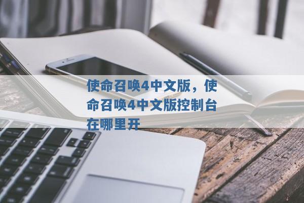 使命召唤4中文版,使命召唤4中文版控制台在哪里开 使命召唤4中文版,使命召唤4中文版控制台在哪里开