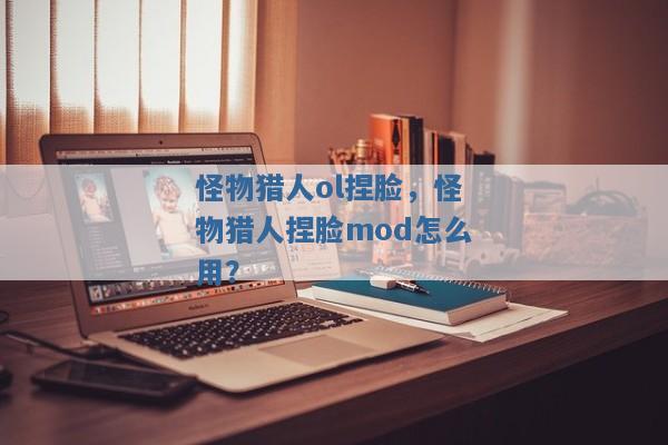 怪物猎人ol捏脸,怪物猎人捏脸mod怎么用? 怪物猎人ol捏脸,怪物猎人捏脸mod怎么用?
