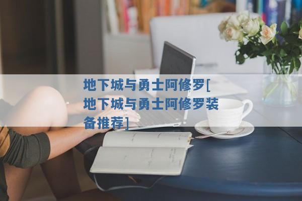 地下城与勇士阿修罗[地下城与勇士阿修罗装备推荐]