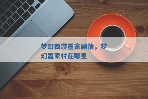 梦幻西游墨家剧情,梦幻墨家村在哪里 梦幻西游墨家剧情,梦幻墨家村在哪里