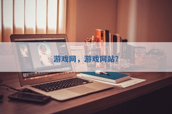 游戏网,游戏网站? 游戏网,游戏网站?