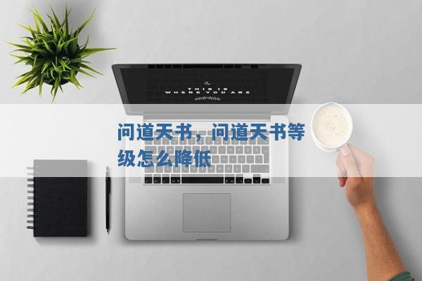 问道天书,问道天书等级怎么降低 问道天书,问道天书等级怎么降低