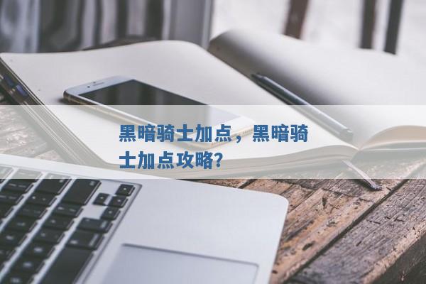 黑暗骑士加点，黑暗骑士加点攻略？