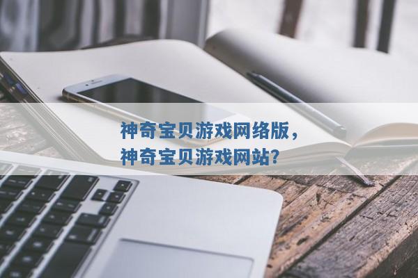 神奇宝贝游戏网络版,神奇宝贝游戏网站? 神奇宝贝游戏网络版,神奇宝贝游戏网站?