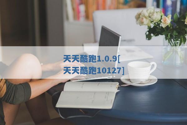 天天酷跑1.0.9[天天酷跑10127]
