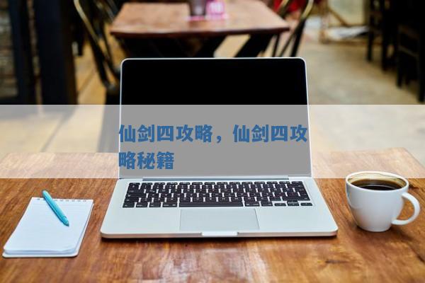仙剑四攻略,仙剑四攻略秘籍 仙剑四攻略,仙剑四攻略秘籍