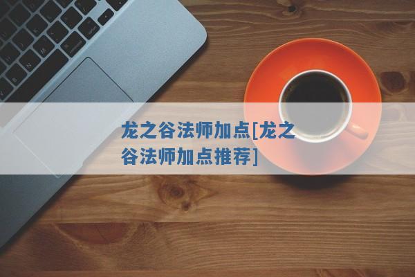 龙之谷法师加点[龙之谷法师加点推荐]