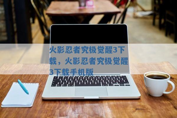 火影忍者究极觉醒3下载,火影忍者究极觉醒3下载手机版 火影忍者究极觉醒3下载,火影忍者究极觉醒3下载手机版